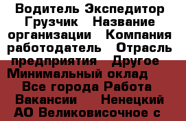 Водитель-Экспедитор-Грузчик › Название организации ­ Компания-работодатель › Отрасль предприятия ­ Другое › Минимальный оклад ­ 1 - Все города Работа » Вакансии   . Ненецкий АО,Великовисочное с.